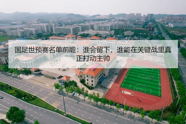 国足世预赛名单前瞻：谁会留下，谁能在关键战里真正打动主帅